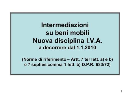 1 Intermediazioni su beni mobili Nuova disciplina I.V.A. a decorrere dal 1.1.2010 (Norme di riferimento – Artt. 7 ter lett. a) e b) e 7 septies comma 1.