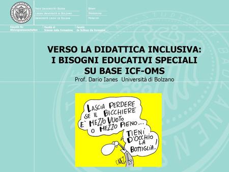 VERSO LA DIDATTICA INCLUSIVA: I BISOGNI EDUCATIVI SPECIALI SU BASE ICF-OMS Prof. Dario Ianes Università di Bolzano.
