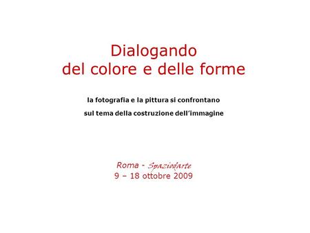 Dialogando del colore e delle forme la fotografia e la pittura si confrontano sul tema della costruzione dellimmagine Roma - Spaziodarte 9 – 18 ottobre.