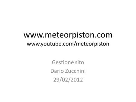Www.meteorpiston.com www.youtube.com/meteorpiston Gestione sito Dario Zucchini 29/02/2012.