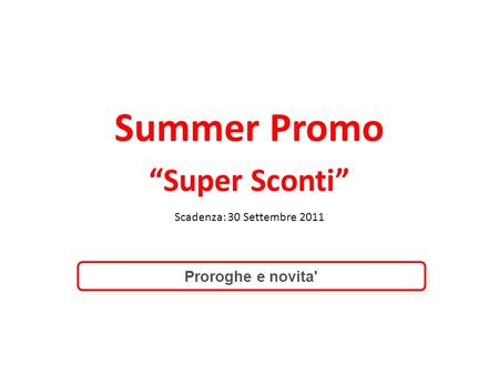 Summer Promo Super Sconti Scadenza: 30 Settembre 2011 Proroghe e novita'