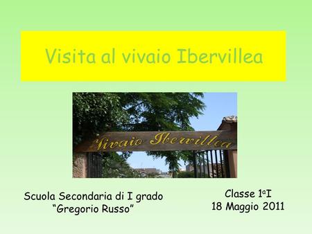 Visita al vivaio Ibervillea Classe 1 a I 18 Maggio 2011 Scuola Secondaria di I grado Gregorio Russo.