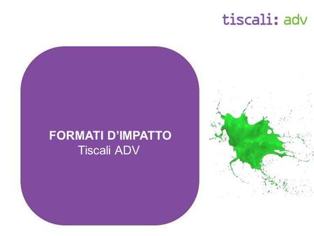 FORMATI DIMPATTO Tiscali ADV. Formati dimpatto: Overview Tiscali - formati dimpatto - Rich media Raggiungono gli utenti Engagement Brand Awareness in.