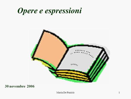 Maria De Panicis1 Opere e espressioni 30 novembre 2006.