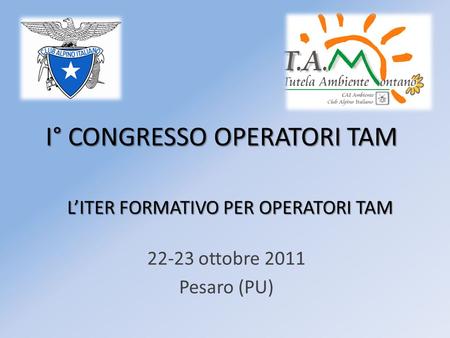I° CONGRESSO OPERATORI TAM 22-23 ottobre 2011 Pesaro (PU) LITER FORMATIVO PER OPERATORI TAM.