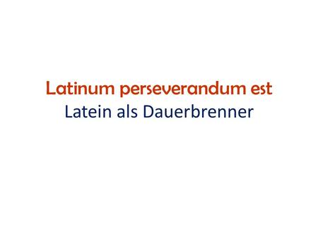 Latinum perseverandum est Latein als Dauerbrenner.