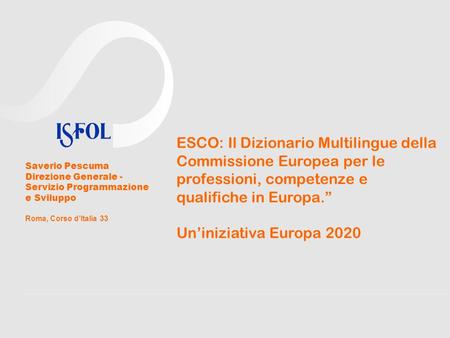 ESCO: Il Dizionario Multilingue della Commissione Europea per le professioni, competenze e qualifiche in Europa.” Un’iniziativa Europa 2020 Saverio Pescuma.