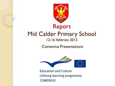 Report Mid Calder Primary School 12-16 febbraio 2013 Comenius Presentations.