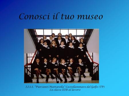 Conosci il tuo museo I.I.S.S. Piersanti Mattarella Castellammare del Golfo (TP) La classe IIIB al lavoro.