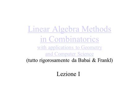 Linear Algebra Methods in Combinatorics with applications to Geometry and Computer Science Linear Algebra Methods in Combinatorics with applications to.