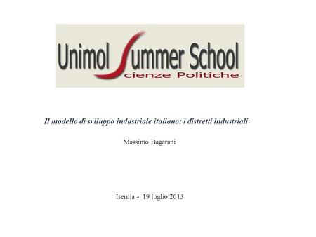 Il modello di sviluppo industriale italiano: i distretti industriali Massimo Bagarani Isernia - 19 luglio 2013.