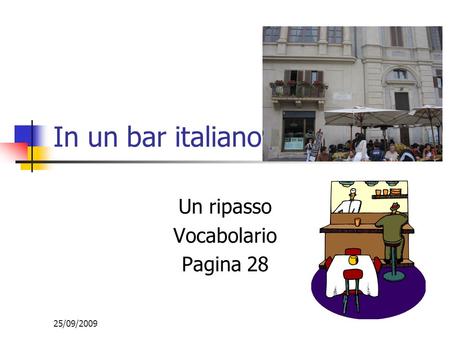 25/09/2009 In un bar italiano Un ripasso Vocabolario Pagina 28.