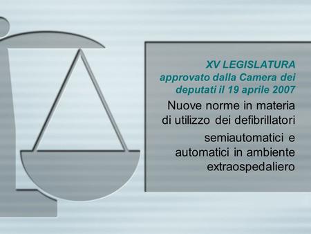 XV LEGISLATURA approvato dalla Camera dei deputati il 19 aprile 2007 Nuove norme in materia di utilizzo dei defibrillatori semiautomatici e automatici.