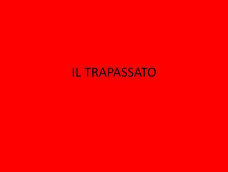 IL TRAPASSATO. The trapassato is formed with the imperfect of essere or avere and the past participle of the verb; if essere is needed, then the past.