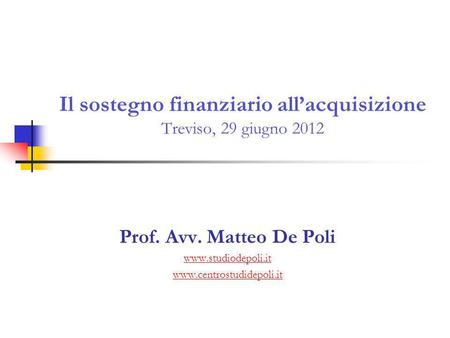 Il sostegno finanziario allacquisizione Treviso, 29 giugno 2012 Prof. Avv. Matteo De Poli www.studiodepoli.it www.centrostudidepoli.it.