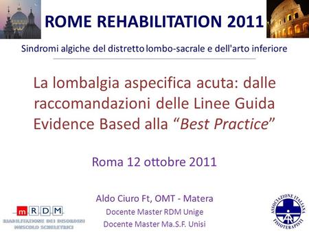 ROME REHABILITATION 2011 Sindromi algiche del distretto lombo-sacrale e dell'arto inferiore La lombalgia aspecifica acuta: dalle raccomandazioni delle.