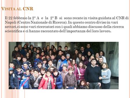 V ISITA AL CNR Il 22 febbraio la 2° A e la 2° B si sono recate in visita guidata al CNR di Napoli (Centro Nazionale di Ricerca). In questo centro diviso.