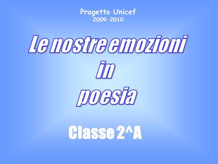 Progetto Unicef 2009-2010 Le nostre emozioni in poesia Classe 2^A.