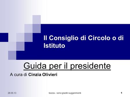 28.05.13bozza - sono graditi suggerimenti 1 Il Consiglio di Circolo o di Istituto Guida per il presidente A cura di Cinzia Olivieri.
