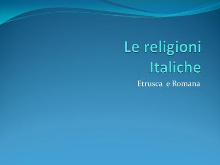 Le religioni Italiche Etrusca e Romana.