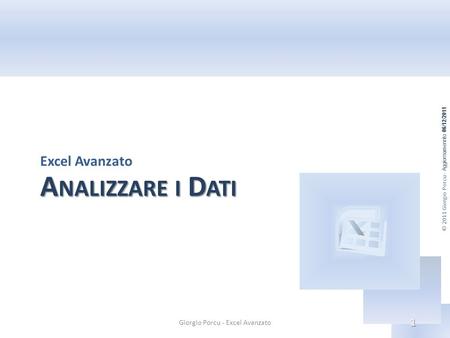 © 2011 Giorgio Porcu - Aggiornamennto 06/12/2011 A NALIZZARE I D ATI Excel Avanzato Giorgio Porcu - Excel Avanzato 1.