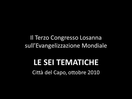 Il Terzo Congresso Losanna sullEvangelizzazione Mondiale LE SEI TEMATICHE Città del Capo, ottobre 2010.