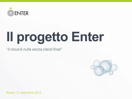 Il progetto Enter Il cloud è nulla senza clienti finali Roma | 21 settembre 2012.