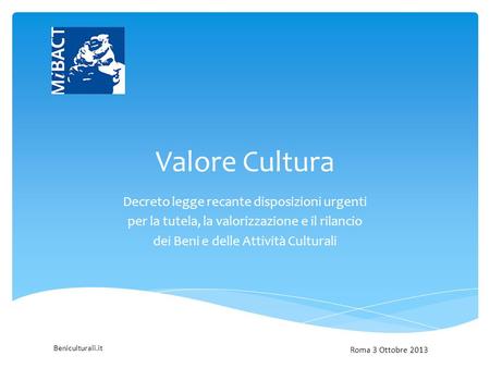 Beniculturali.it Valore Cultura Decreto legge recante disposizioni urgenti per la tutela, la valorizzazione e il rilancio dei Beni e delle Attività Culturali.