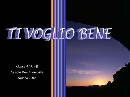 TI VOGLIO BENE classe 4^A - B Scuola Don Trombelli Giugno 2012.
