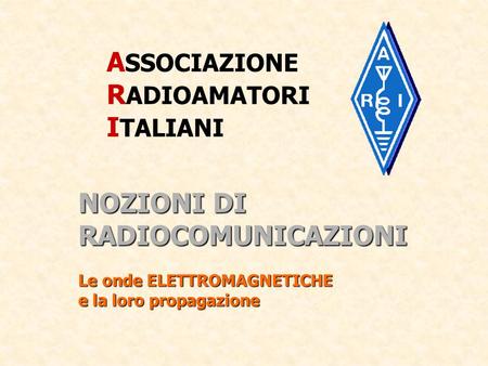 ASSOCIAZIONE RADIOAMATORI ITALIANI NOZIONI DI RADIOCOMUNICAZIONI