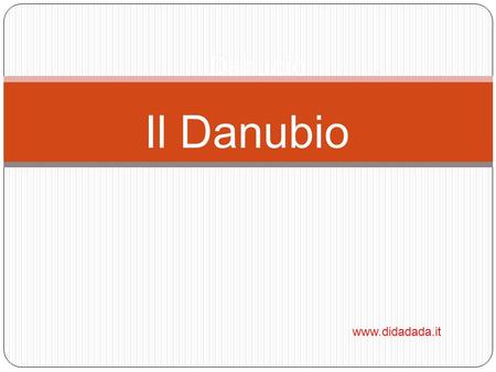 Il Danubio Il Danubio www.didadada.it.