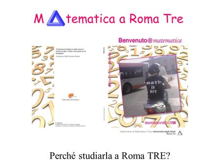 M tematica a Roma Tre Perché studiarla a Roma TRE? Perché studiare matematica?