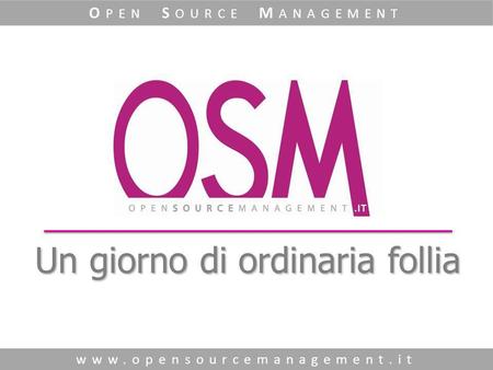 Un giorno di ordinaria follia www.opensourcemanagement.it O PEN S OURCE M ANAGEMENT.