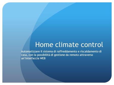 Home climate control Automatizzare il sistema di raffreddamento e riscaldamento di casa, con la possibilità di gestione da remoto attraverso un’interfaccia.
