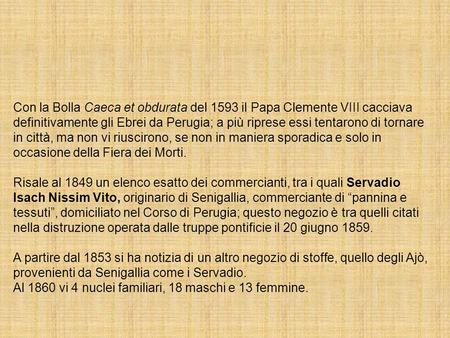 Con la Bolla Caeca et obdurata del 1593 il Papa Clemente VIII cacciava definitivamente gli Ebrei da Perugia; a più riprese essi tentarono di tornare in.