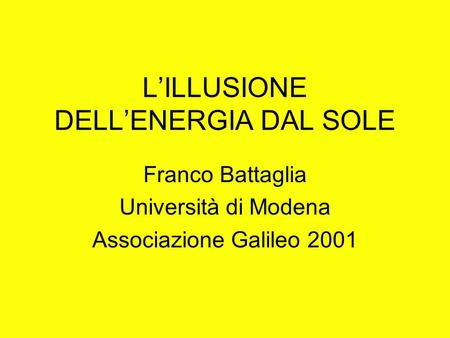 LILLUSIONE DELLENERGIA DAL SOLE Franco Battaglia Università di Modena Associazione Galileo 2001.