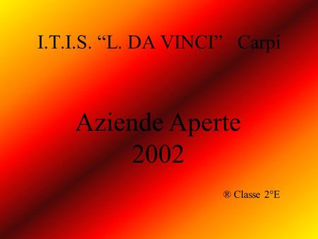 I.T.I.S. L. DA VINCI Carpi Aziende Aperte 2002 ® Classe 2°E.