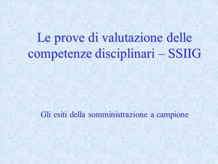 Le prove di valutazione delle competenze disciplinari – SSIIG Gli esiti della somministrazione a campione.