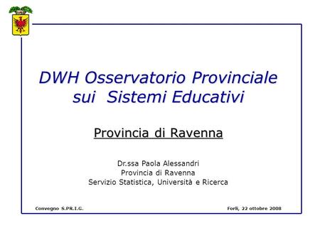 DWH Osservatorio Provinciale sui Sistemi Educativi Provincia di Ravenna Dr.ssa Paola Alessandri Provincia di Ravenna Servizio Statistica, Università e.