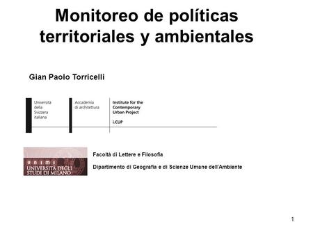 1 Gian Paolo Torricelli Facoltà di Lettere e Filosofia Dipartimento di Geografia e di Scienze Umane dellAmbiente Monitoreo de políticas territoriales y.