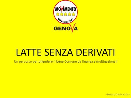 LATTE SENZA DERIVATI Un percorso per difendere il bene Comune da finanza e multinazionali Genova, Ottobre 2012.
