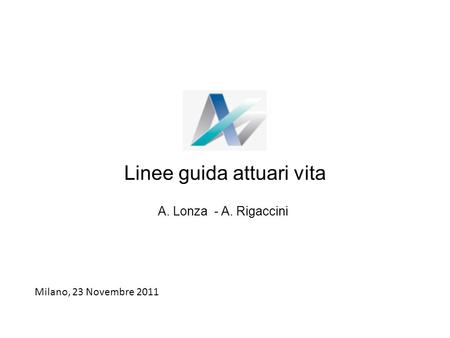 Linee guida attuari vita A. Lonza - A. Rigaccini Milano, 23 Novembre 2011.