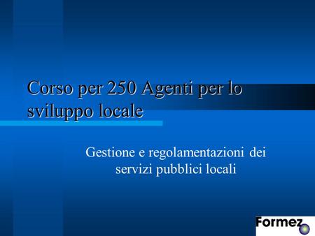 Corso per 250 Agenti per lo sviluppo locale Gestione e regolamentazioni dei servizi pubblici locali.