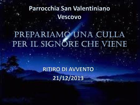 Parrocchia San Valentiniano Vescovo Prepariamo una culla per il Signore che viene RITIRO DI AVVENTO 21/12/2013.