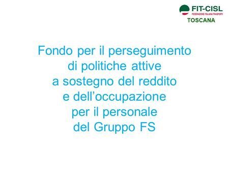 TOSCANA Fondo per il perseguimento di politiche attive a sostegno del reddito e dell’occupazione per il personale del Gruppo FS.