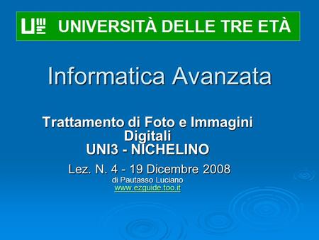 Informatica Avanzata Trattamento di Foto e Immagini Digitali UNI3 - NICHELINO Lez. N. 4 - 19 Dicembre 2008 di Pautasso Luciano www.ezguide.too.it Lez.