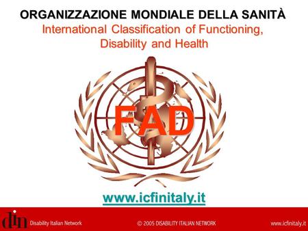 FAD ORGANIZZAZIONE MONDIALE DELLA SANITÀ International Classification of Functioning, Disability and Health www.icfinitaly.it.