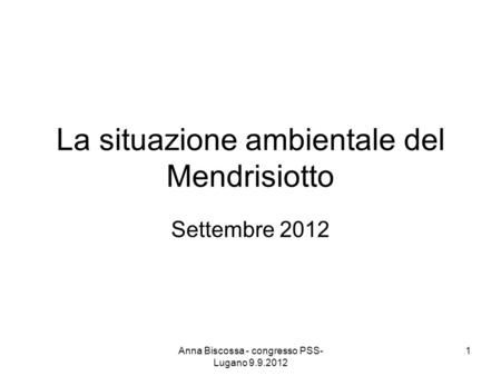 La situazione ambientale del Mendrisiotto Settembre 2012 Anna Biscossa - congresso PSS- Lugano 9.9.2012 1.