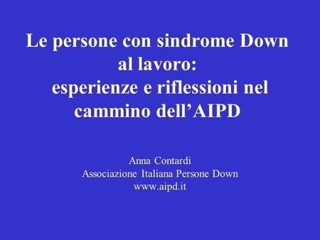 Le persone con sindrome Down al lavoro: esperienze e riflessioni nel cammino dellAIPD Anna Contardi Associazione Italiana Persone Down www.aipd.it.