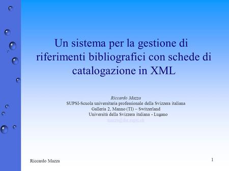 1 Riccardo Mazza Un sistema per la gestione di riferimenti bibliografici con schede di catalogazione in XML Riccardo Mazza SUPSI-Scuola universitaria professionale.
